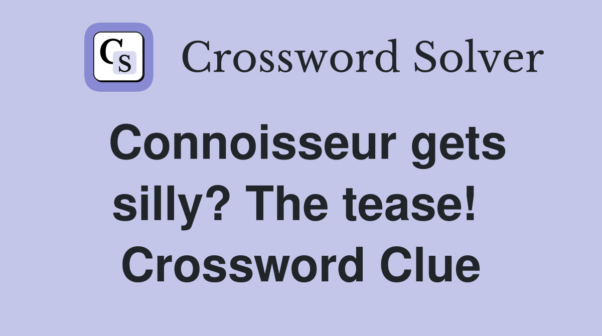 Connoisseur gets silly? The tease!  Crossword Clue
