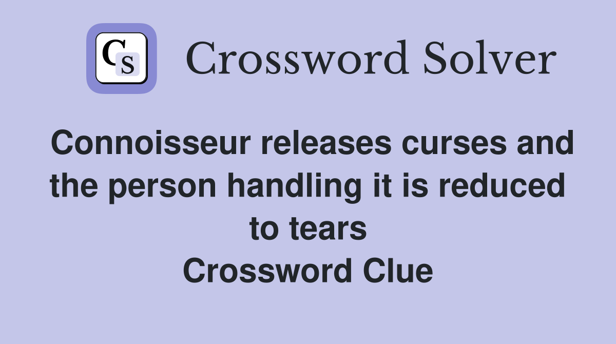 Connoisseur releases curses and the person handling it is reduced to tears Crossword Clue