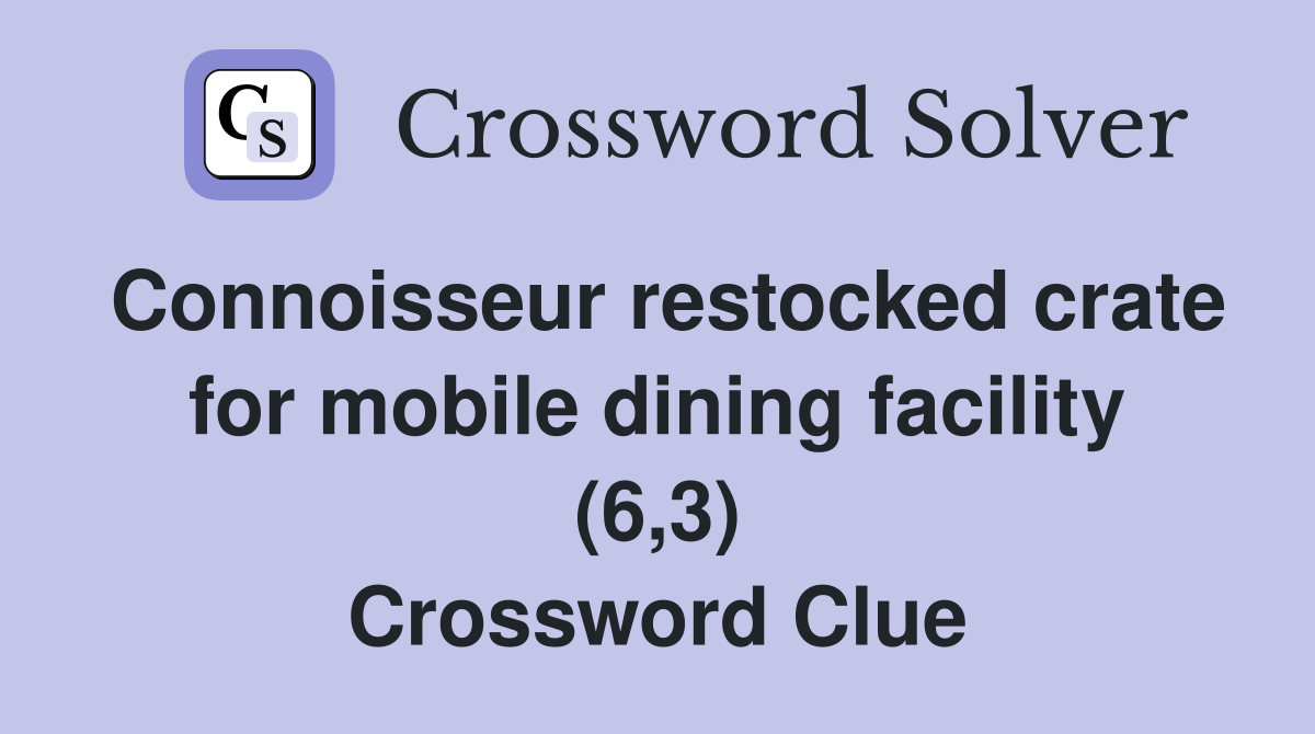 Connoisseur restocked crate for mobile dining facility (6,3) Crossword Clue