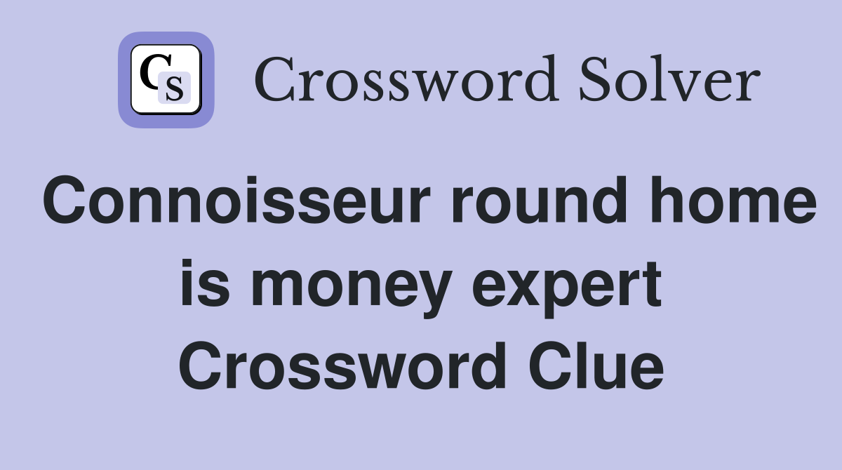 Connoisseur round home is money expert Crossword Clue