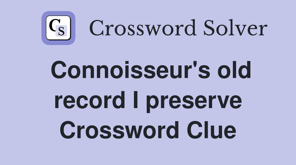 Connoisseur's old record I preserve Crossword Clue