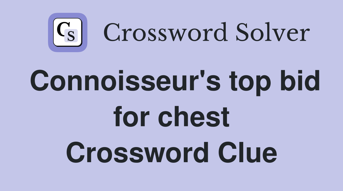 Connoisseur's top bid for chest Crossword Clue