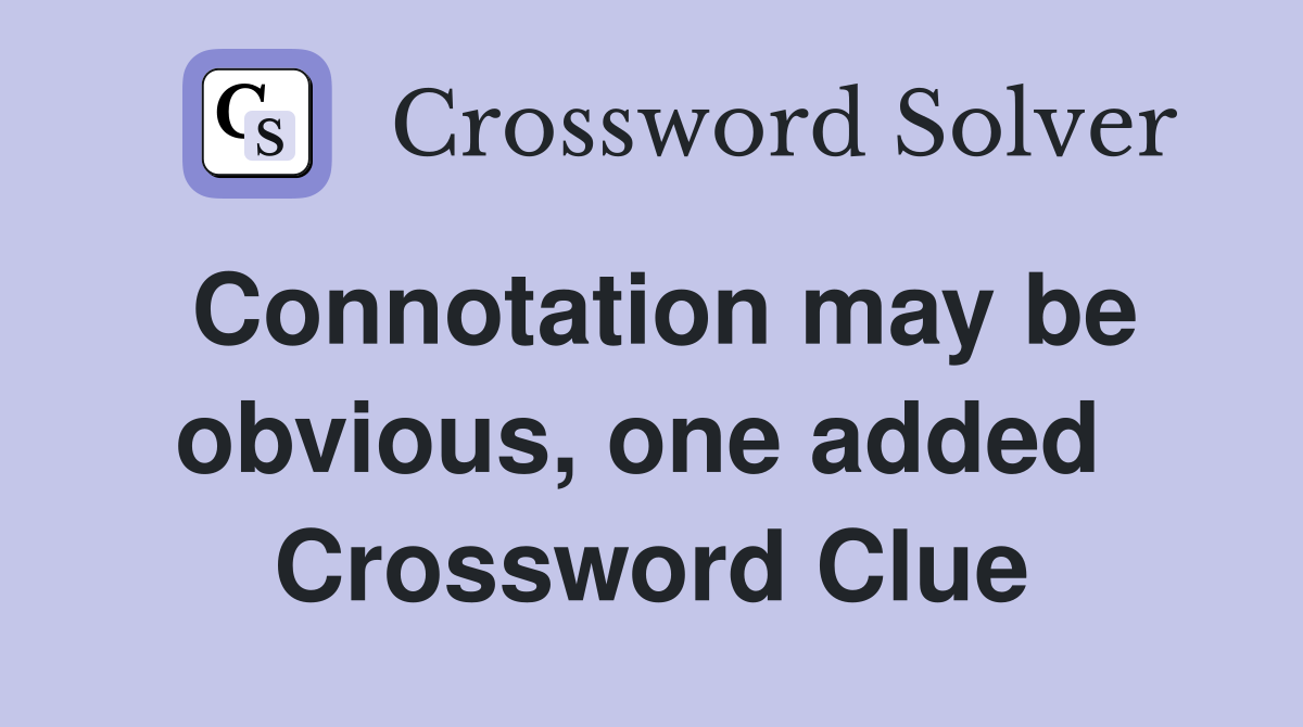 Connotation may be obvious, one added  Crossword Clue