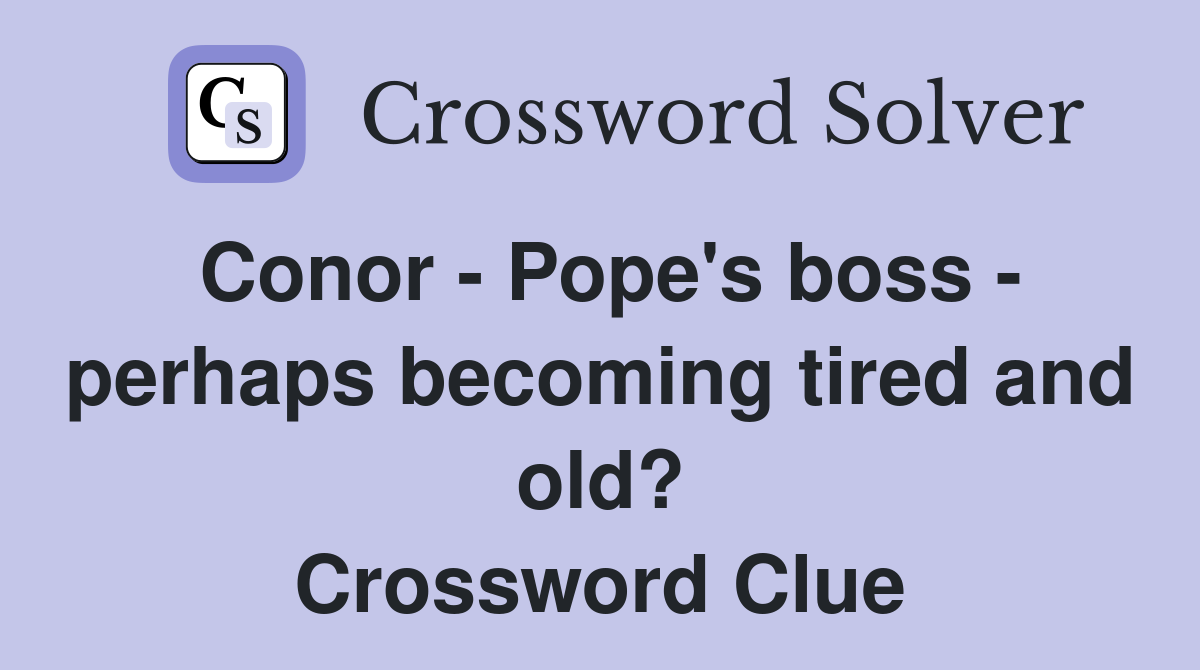 Conor - Pope's boss - perhaps becoming tired and old? Crossword Clue