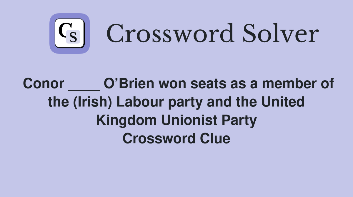Conor ____ O’Brien won seats as a member of the (Irish) Labour party and the United Kingdom Unionist Party Crossword Clue