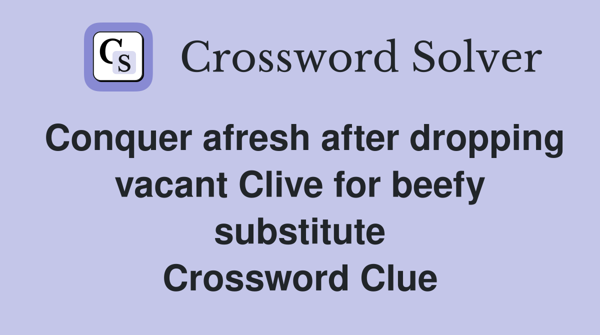 Conquer afresh after dropping vacant Clive for beefy substitute Crossword Clue