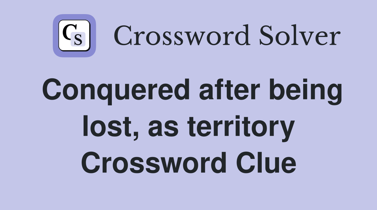 Conquered after being lost, as territory Crossword Clue