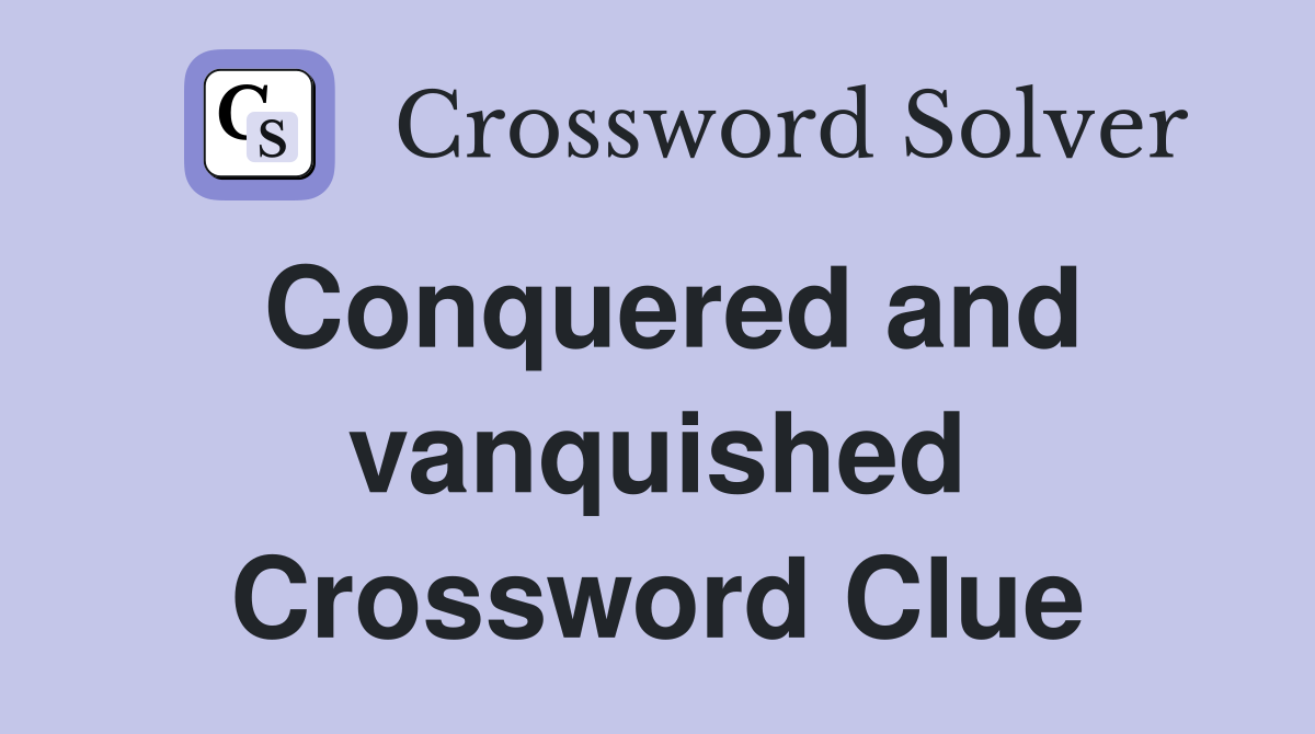 Conquered and vanquished Crossword Clue