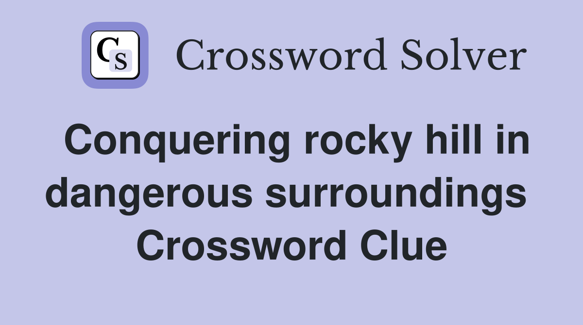 Conquering rocky hill in dangerous surroundings  Crossword Clue