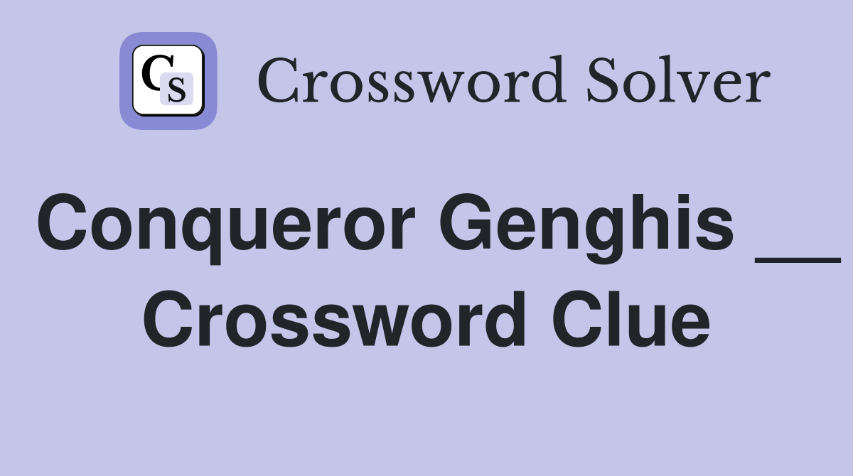 Conqueror Genghis __ Crossword Clue