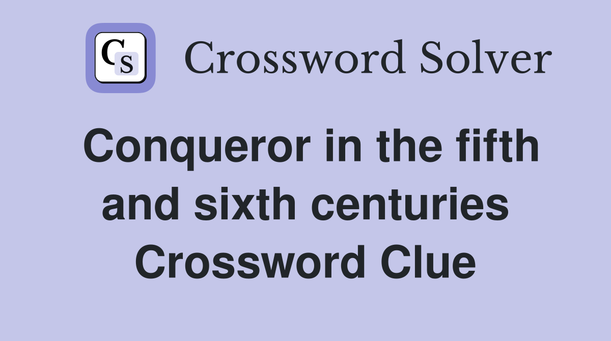 Conqueror in the fifth and sixth centuries Crossword Clue