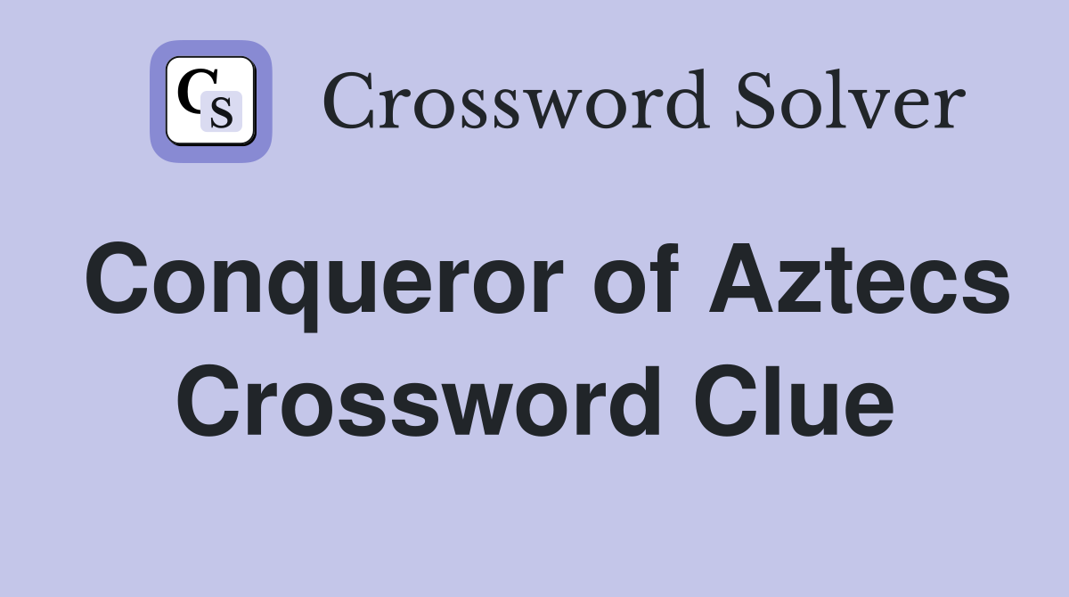 Conqueror of Aztecs Crossword Clue