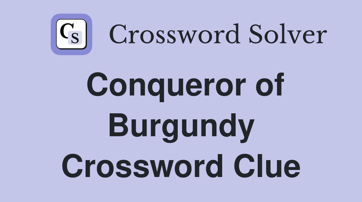 Conqueror of Burgundy Crossword Clue