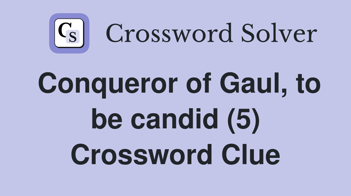 Conqueror of Gaul, to be candid (5) Crossword Clue