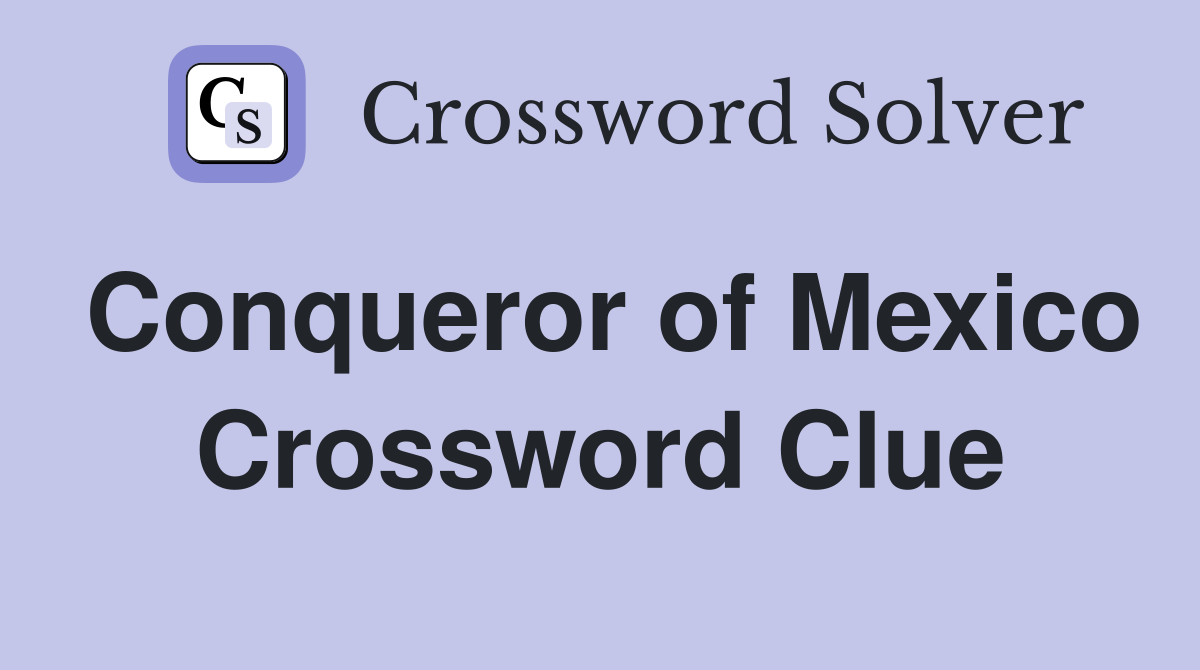 Conqueror of Mexico Crossword Clue
