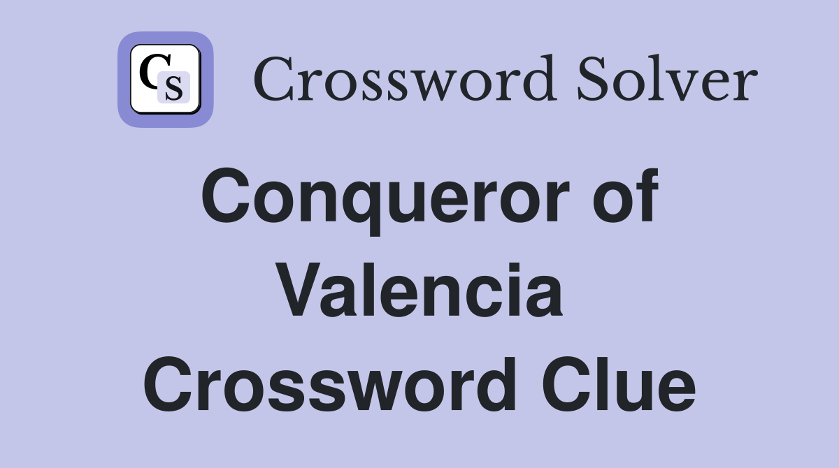 Conqueror of Valencia Crossword Clue
