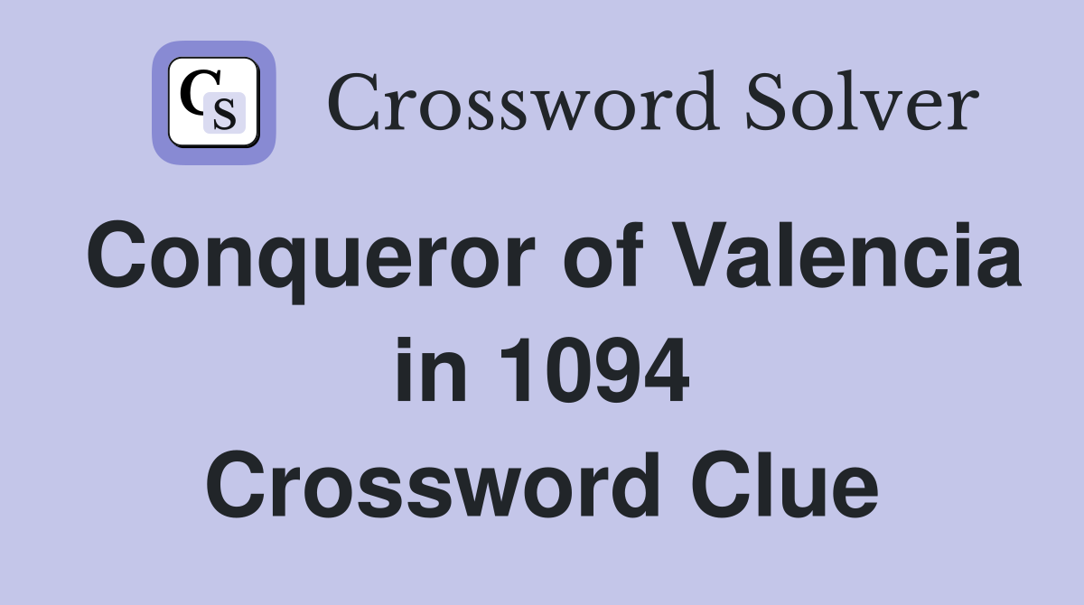 Conqueror of Valencia in 1094 Crossword Clue