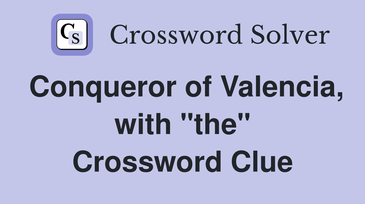 Conqueror of Valencia, with "the" Crossword Clue