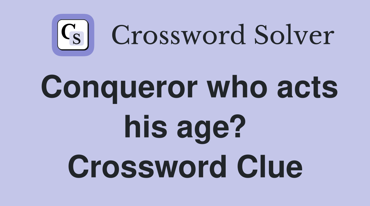 Conqueror who acts his age? Crossword Clue