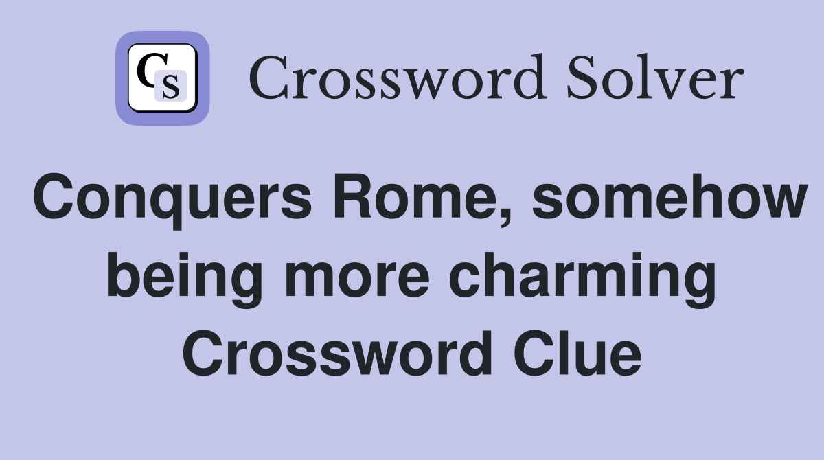 Conquers Rome, somehow being more charming Crossword Clue