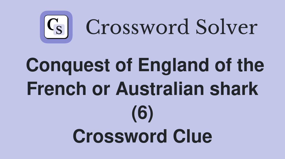 Conquest of England of the French or Australian shark (6) Crossword Clue