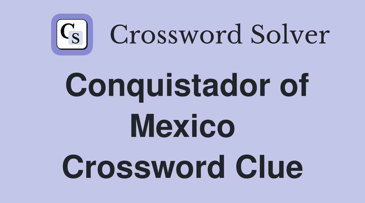Conquistador of Mexico Crossword Clue