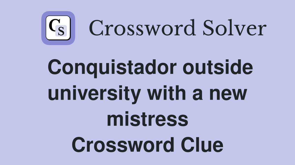Conquistador outside university with a new mistress Crossword Clue