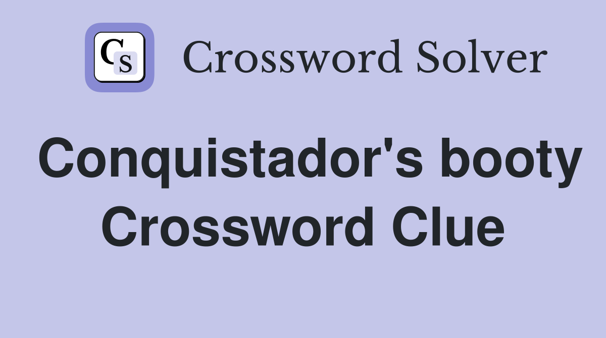 Conquistador's booty Crossword Clue