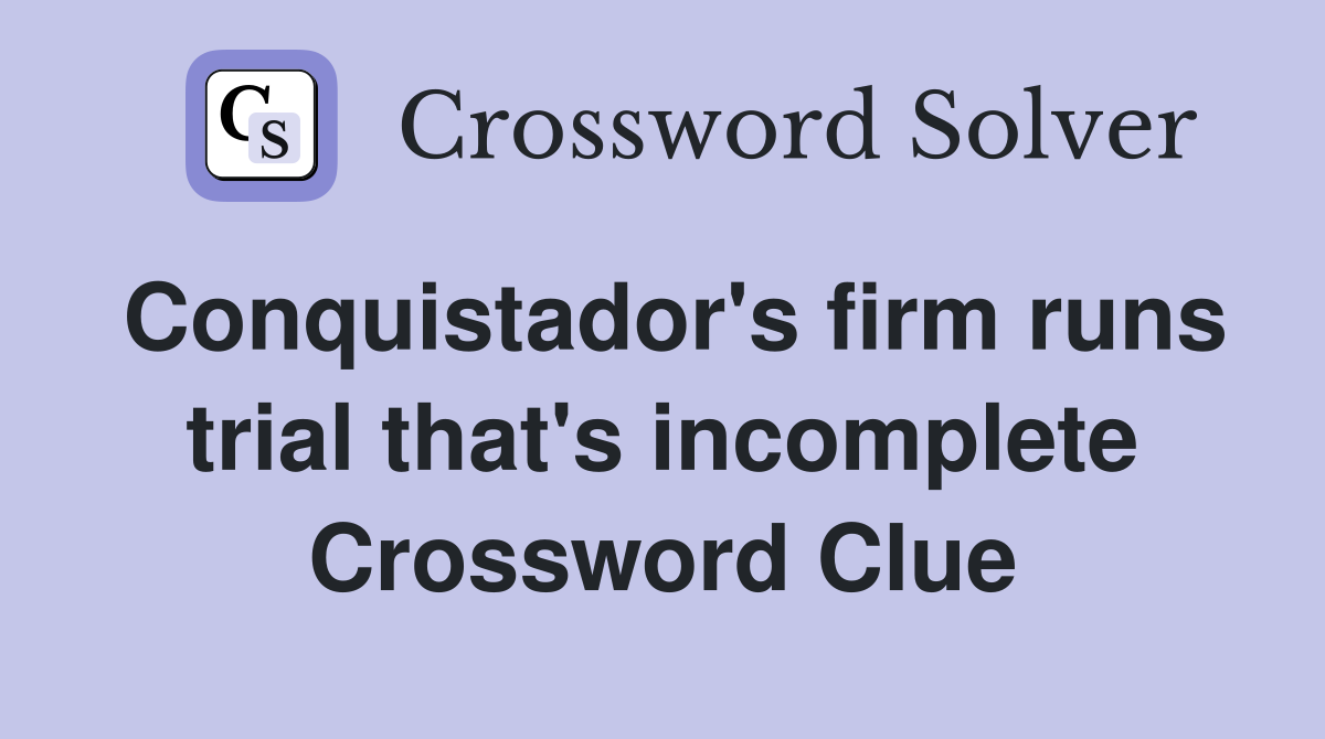 Conquistador's firm runs trial that's incomplete Crossword Clue