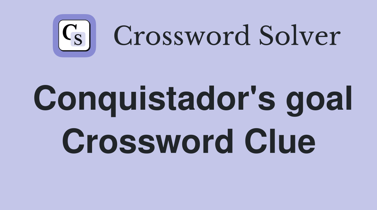 Conquistador's goal Crossword Clue