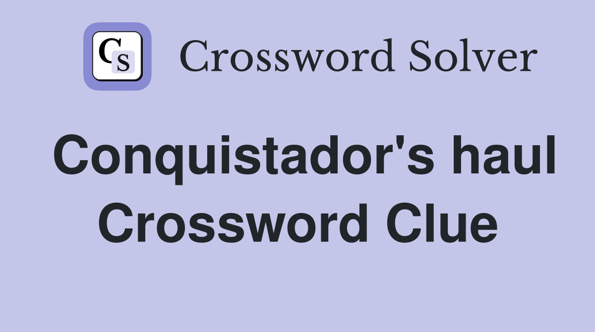 Conquistador's haul Crossword Clue