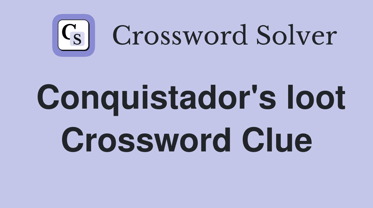 Conquistador's loot Crossword Clue