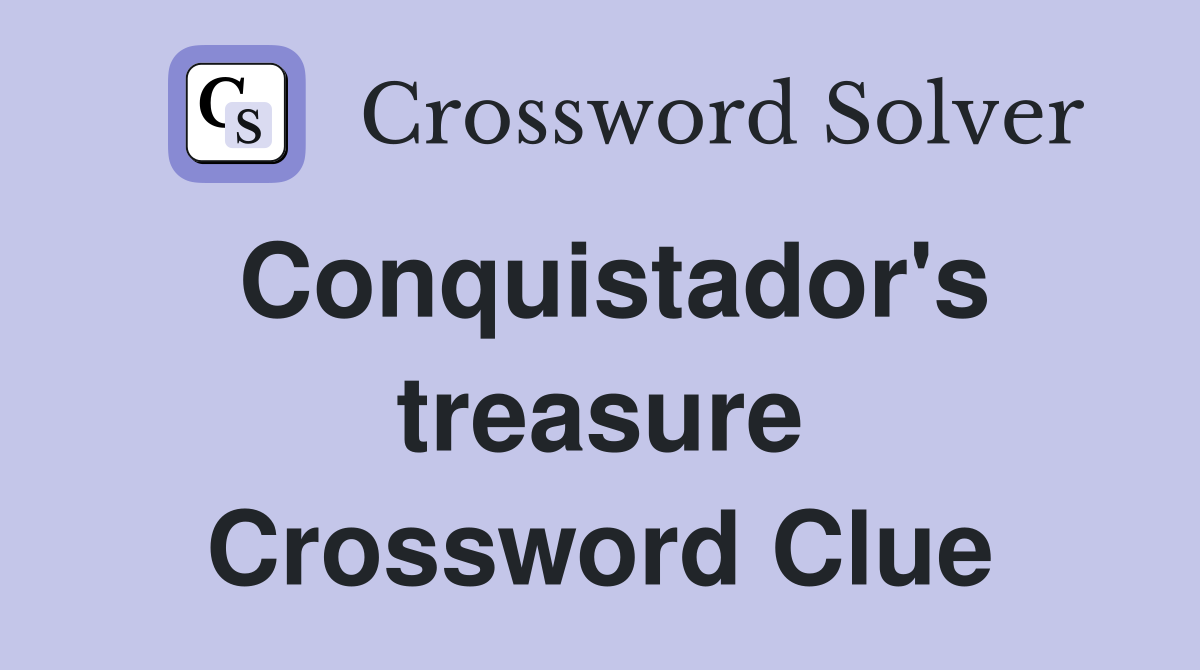 Conquistador's treasure Crossword Clue
