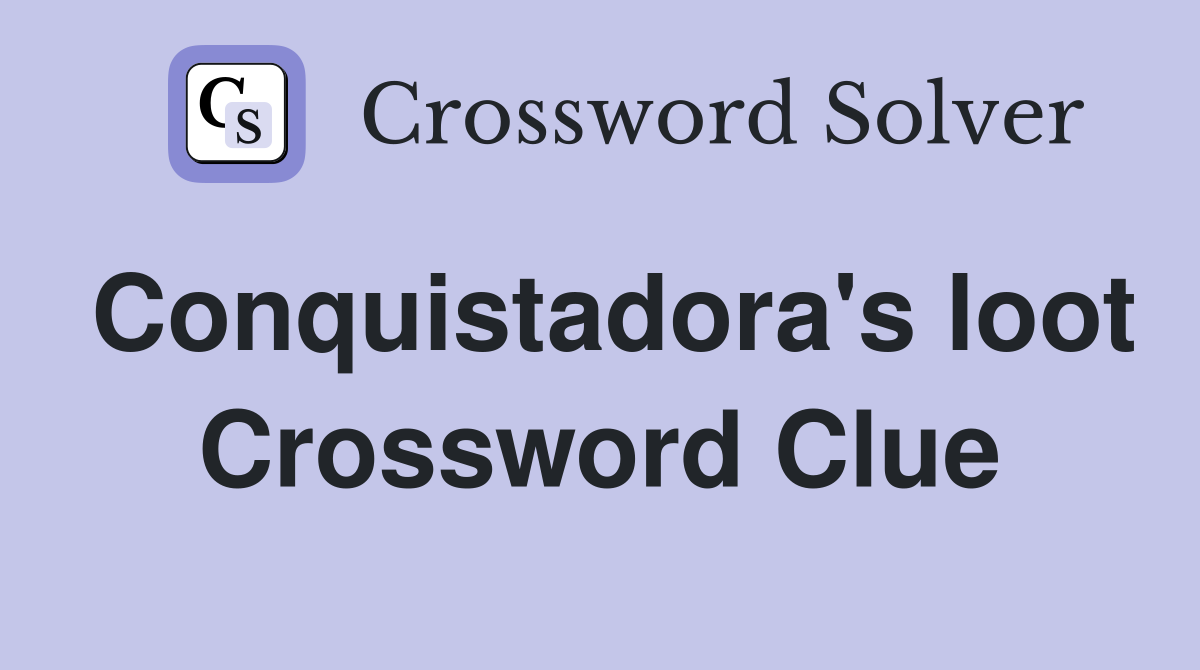 Conquistadora's loot Crossword Clue