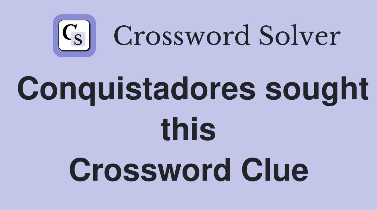 Conquistadores sought this Crossword Clue
