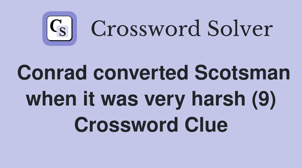 Conrad converted Scotsman when it was very harsh (9) Crossword Clue