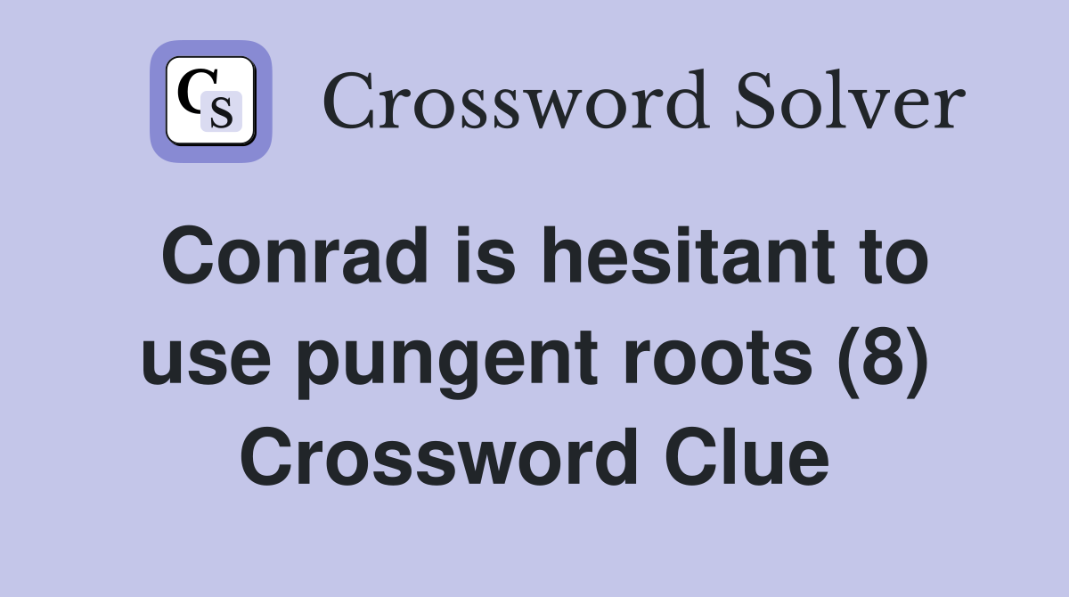 Conrad is hesitant to use pungent roots (8) Crossword Clue