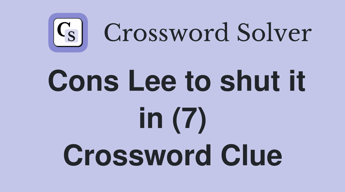 Cons Lee to shut it in (7) Crossword Clue
