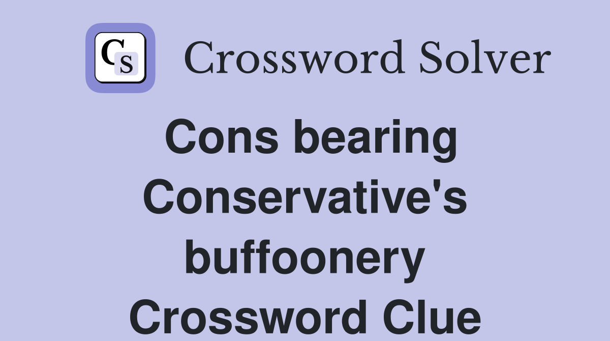 Cons bearing Conservative's buffoonery Crossword Clue