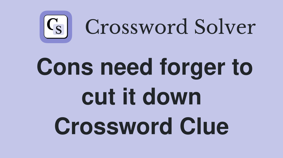 Cons need forger to cut it down Crossword Clue