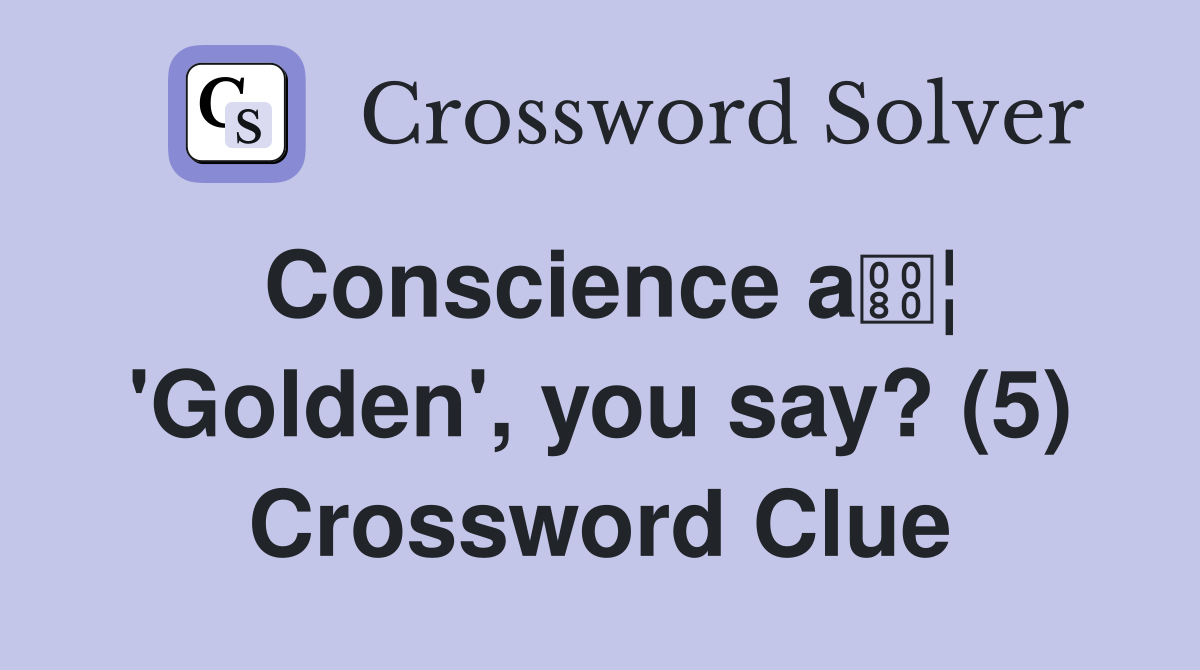Conscience a¦ 'Golden', you say? (5) Crossword Clue