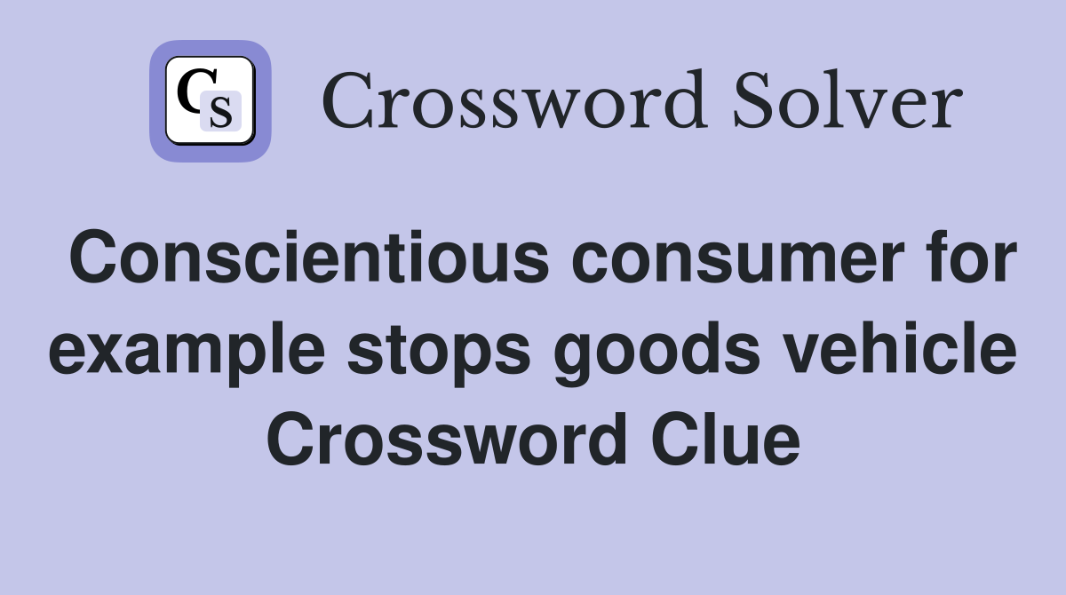 Conscientious consumer for example stops goods vehicle Crossword Clue