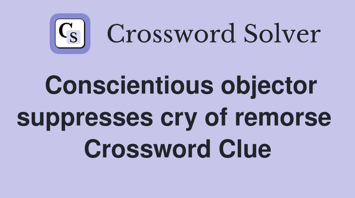 Conscientious objector suppresses cry of remorse  Crossword Clue