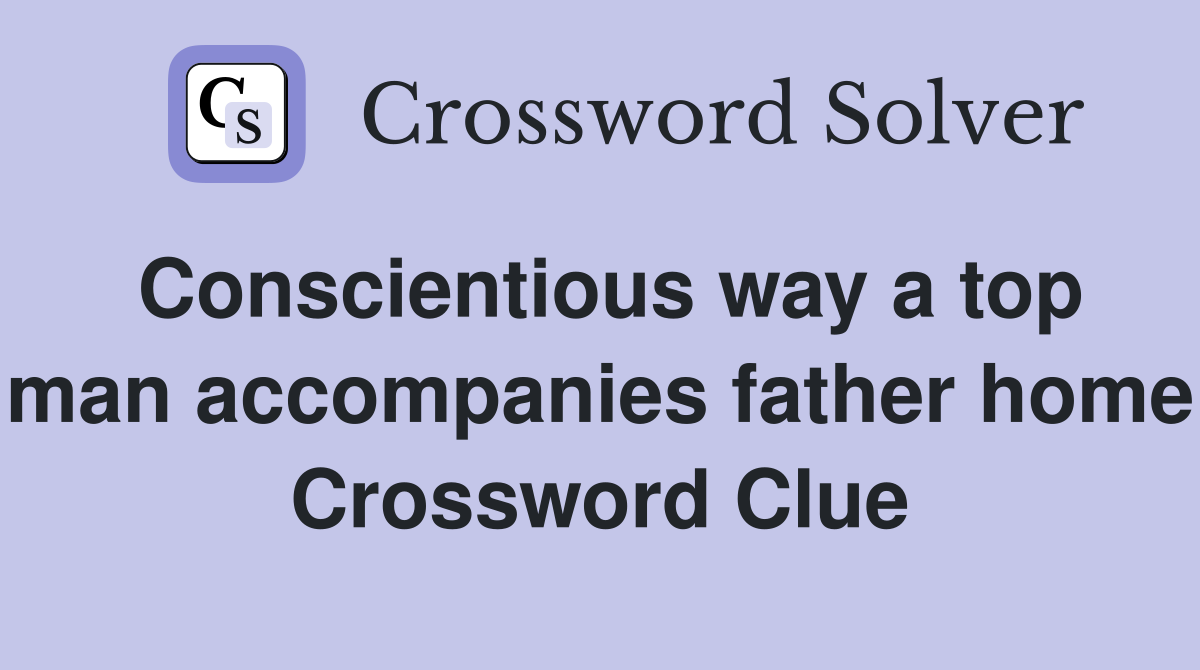 Conscientious way a top man accompanies father home Crossword Clue