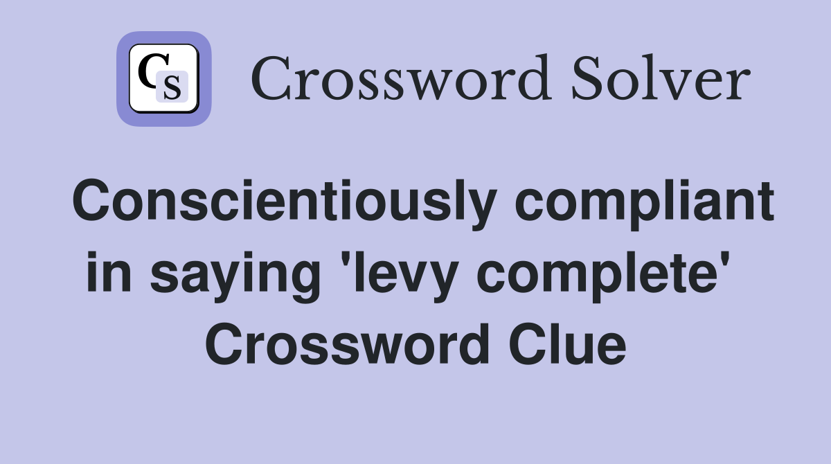 Conscientiously compliant in saying 'levy complete'  Crossword Clue