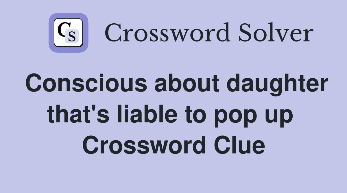 Conscious about daughter that's liable to pop up  Crossword Clue