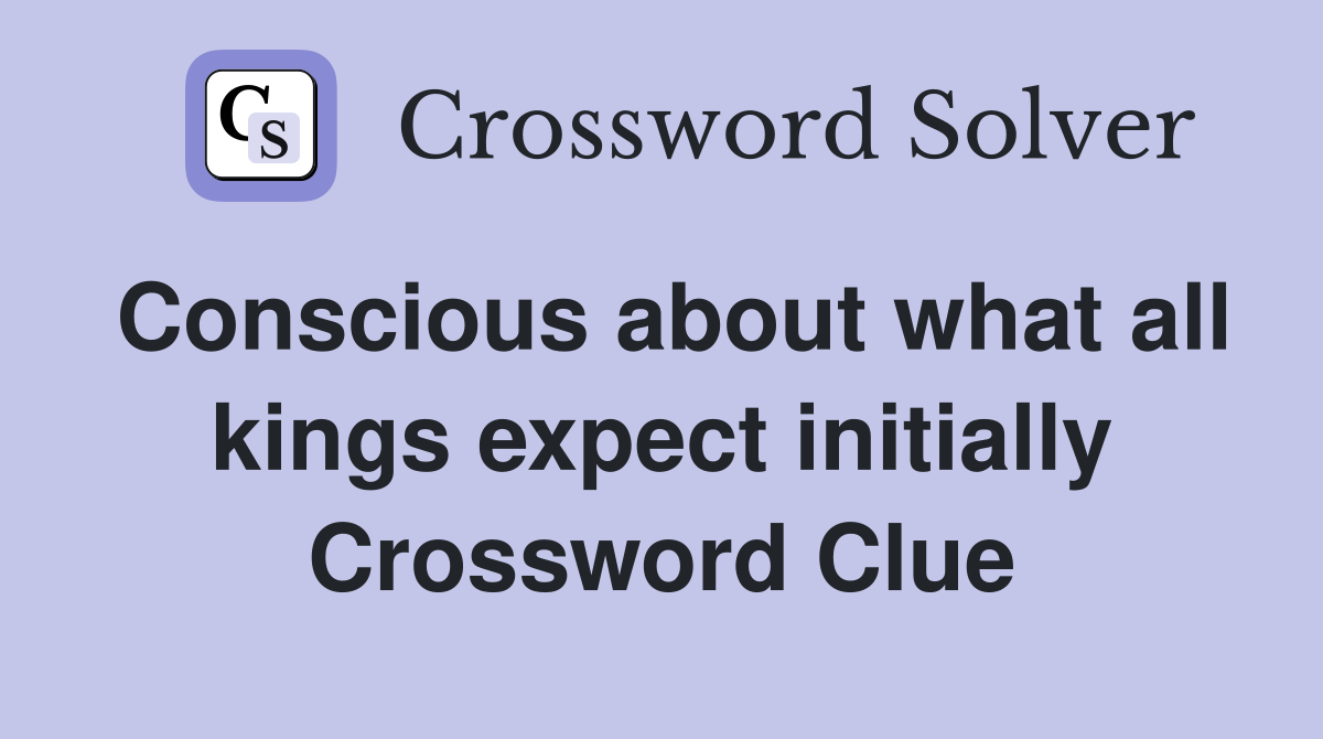 Conscious about what all kings expect initially Crossword Clue