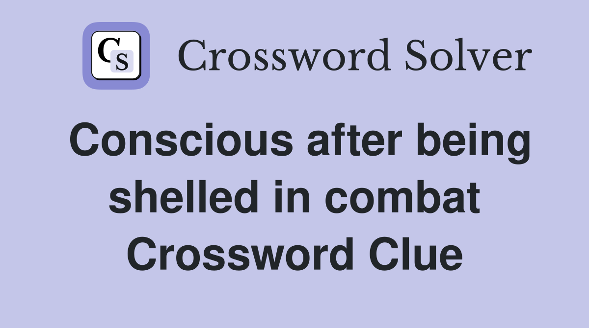 Conscious after being shelled in combat Crossword Clue