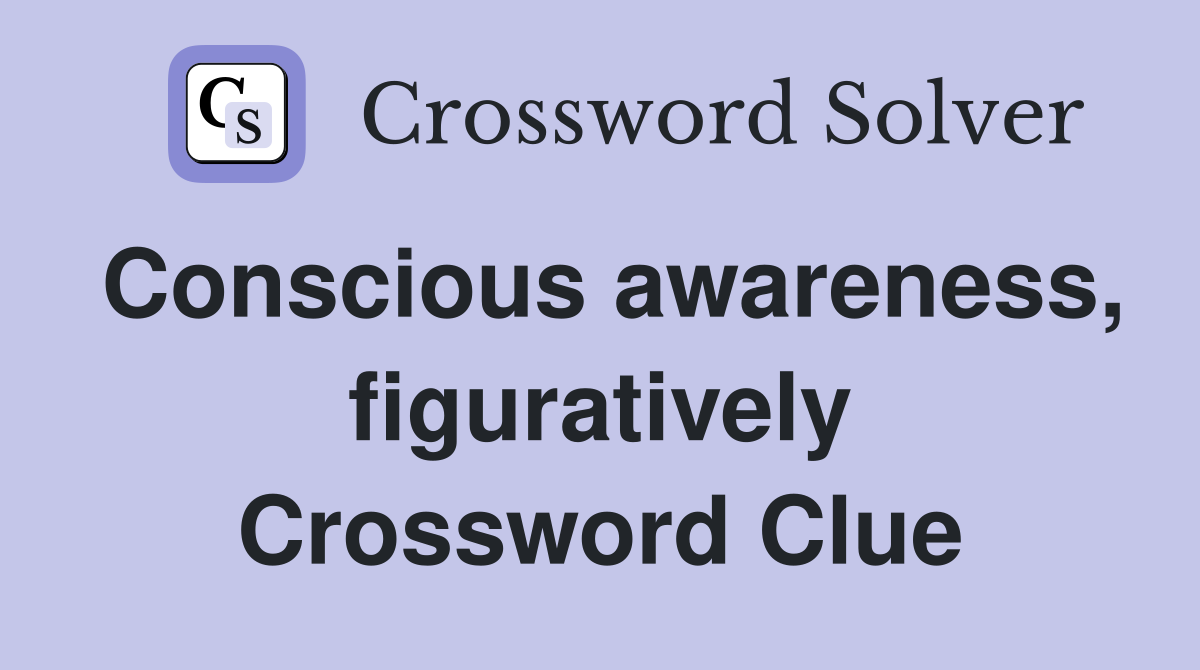 Conscious awareness, figuratively Crossword Clue
