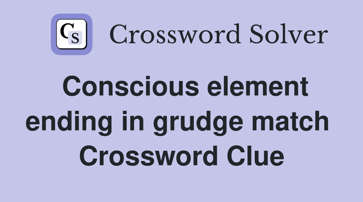 Conscious element ending in grudge match  Crossword Clue